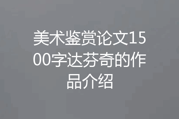 美术鉴赏论文1500字达芬奇的作品介绍