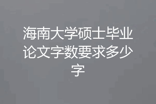 海南大学硕士毕业论文字数要求多少字