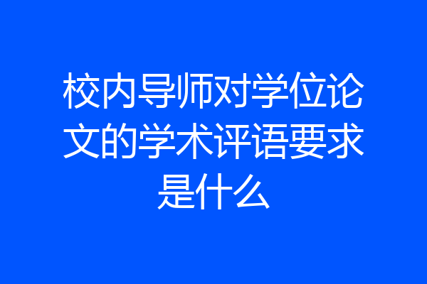 校内导师对学位论文的学术评语要求是什么