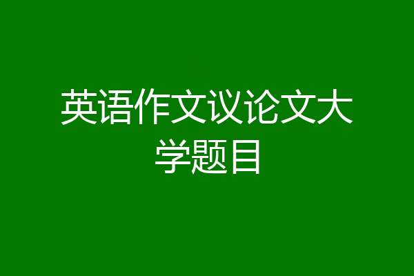 英语作文议论文大学题目