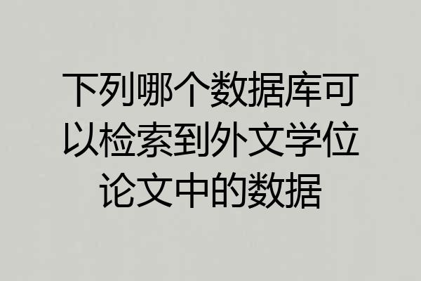 下列哪个数据库可以检索到外文学位论文中的数据