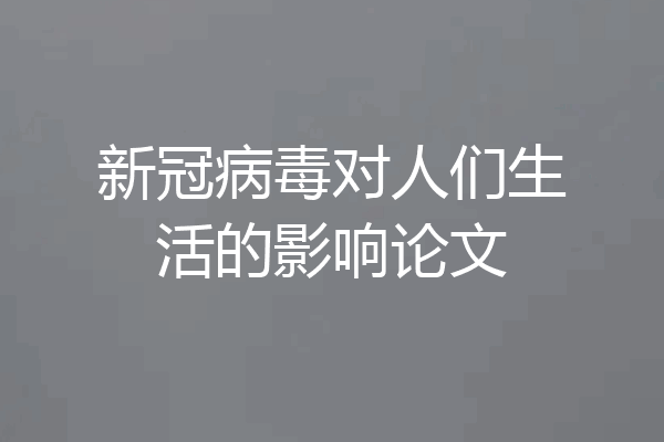 新冠病毒对人们生活的影响论文