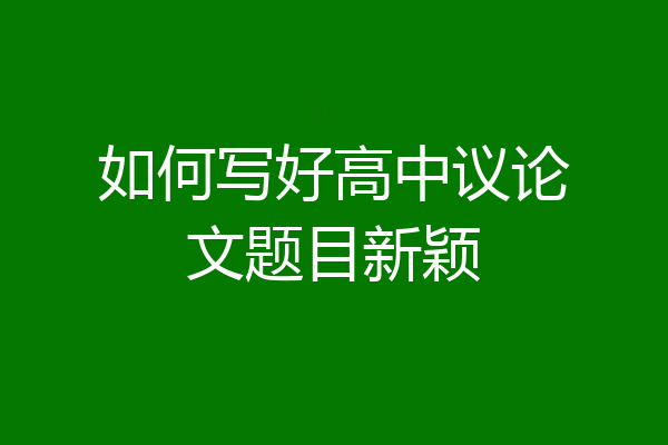 如何写好高中议论文题目新颖