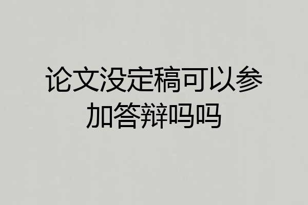 论文没定稿可以参加答辩吗吗