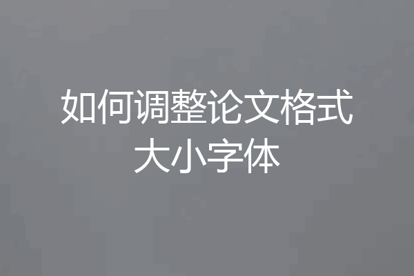 如何调整论文格式大小字体