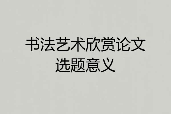 书法艺术欣赏论文选题意义