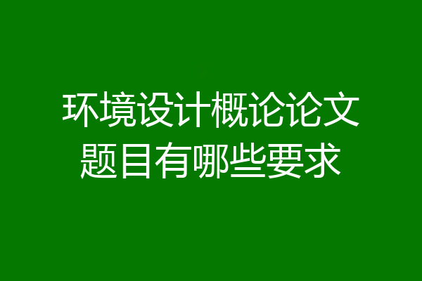 环境设计概论论文题目有哪些要求