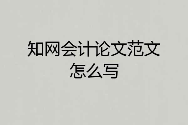 知网会计论文范文怎么写