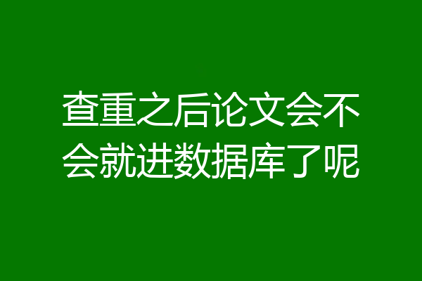查重之后论文会不会就进数据库了呢