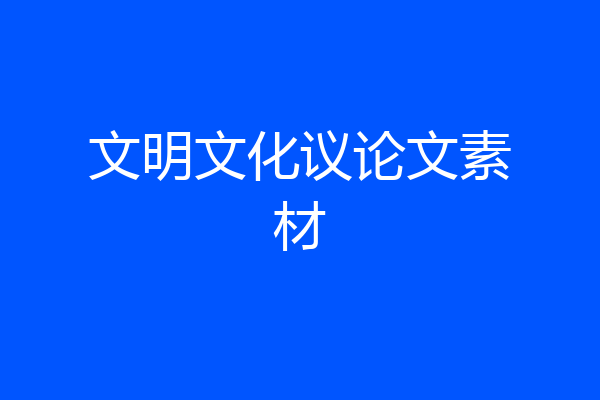 文明文化议论文素材