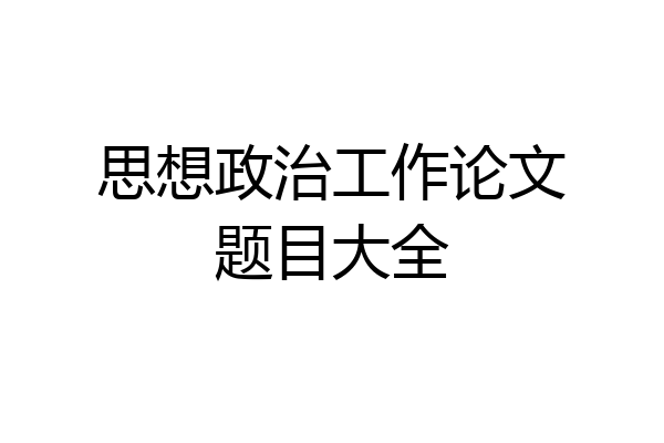 思想政治工作论文题目大全