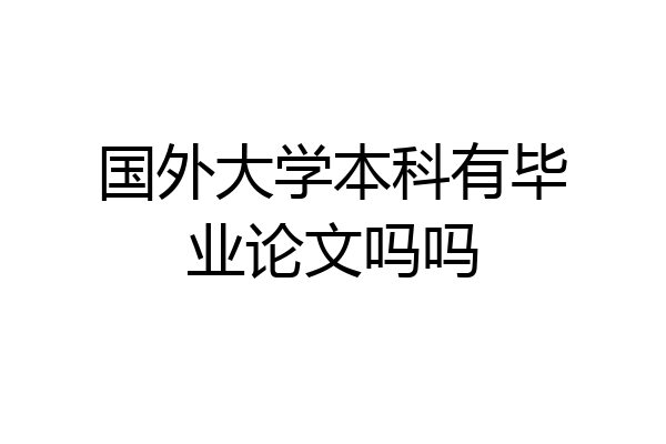 国外大学本科有毕业论文吗吗