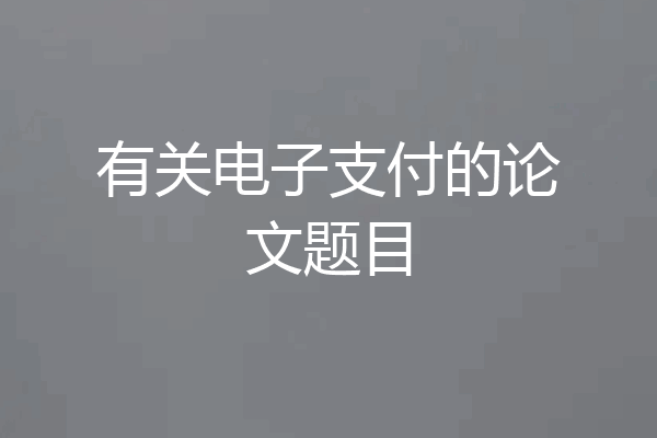 有关电子支付的论文题目