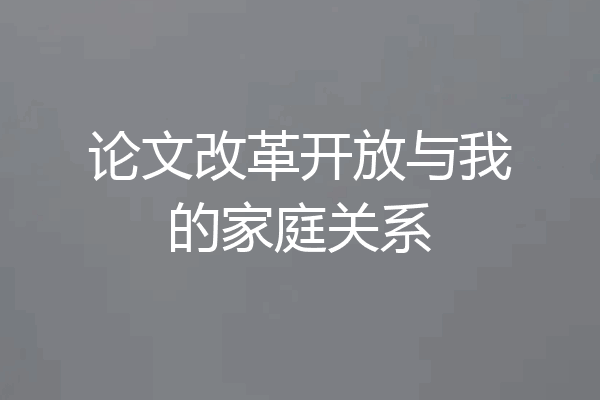 论文改革开放与我的家庭关系