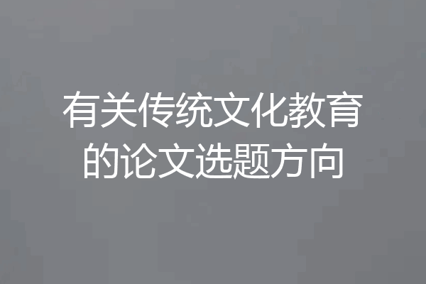 有关传统文化教育的论文选题方向