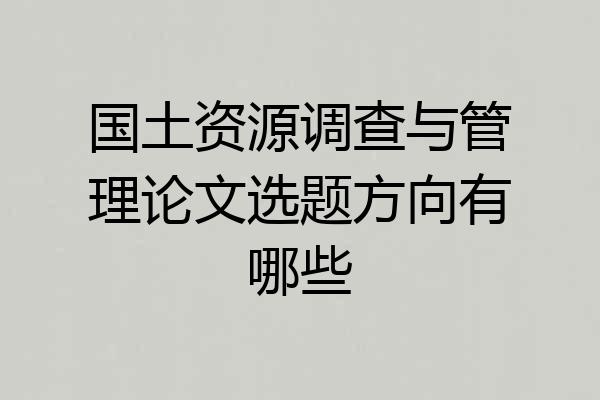 国土资源调查与管理论文选题方向有哪些