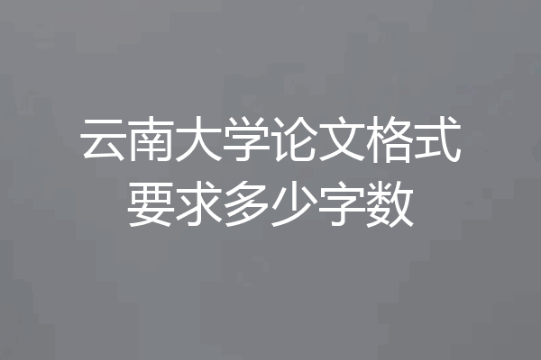 云南大学论文格式要求多少字数