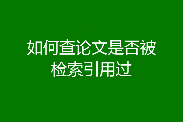 如何查论文是否被检索引用过