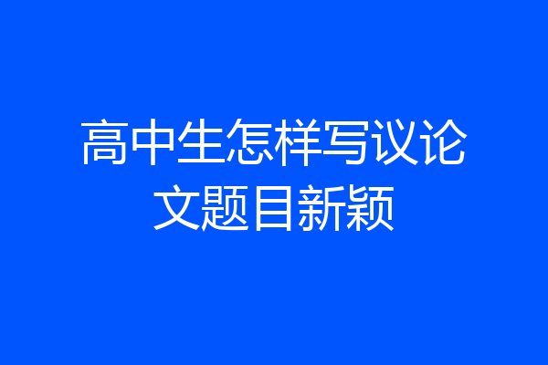 高中生怎样写议论文题目新颖