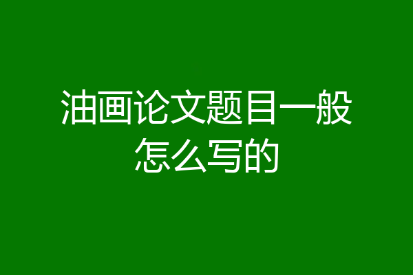 油画论文题目一般怎么写的