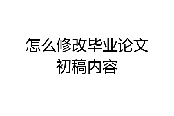 怎么修改毕业论文初稿内容