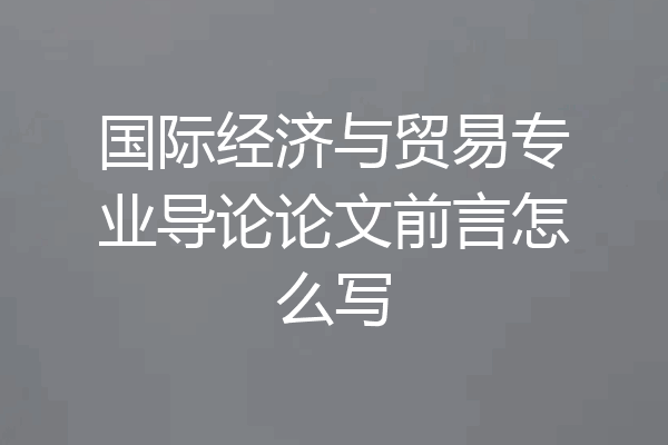 国际经济与贸易专业导论论文前言怎么写