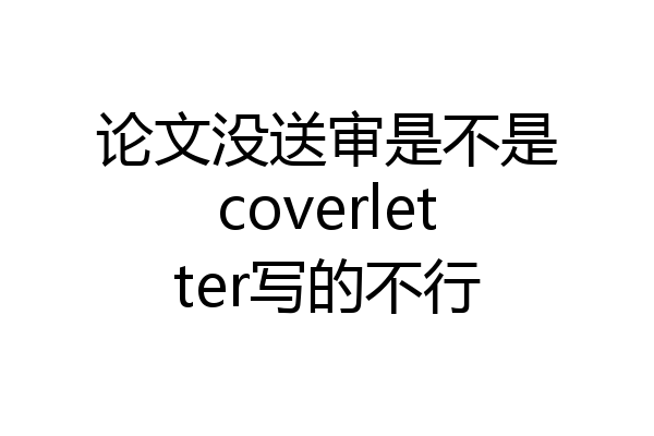 论文没送审是不是coverletter写的不行