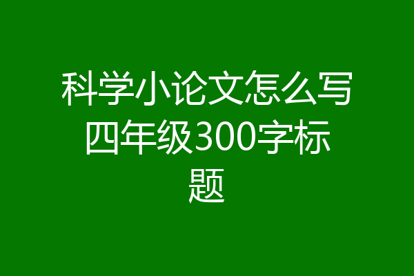 科学小论文怎么写四年级300字标题