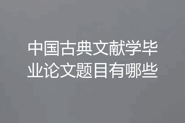中国古典文献学毕业论文题目有哪些