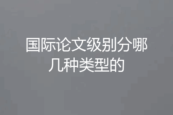国际论文级别分哪几种类型的