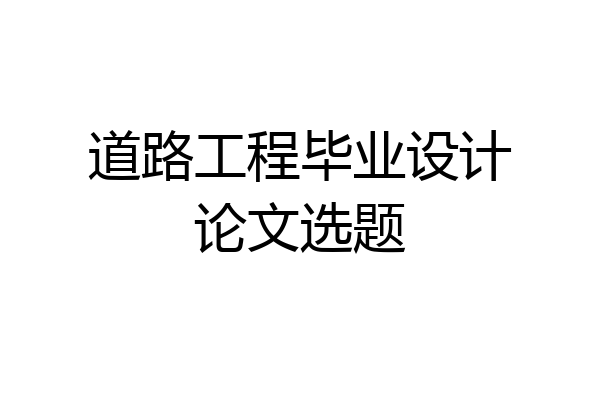道路工程毕业设计论文选题