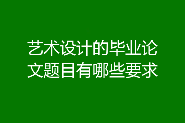 艺术设计的毕业论文题目有哪些要求