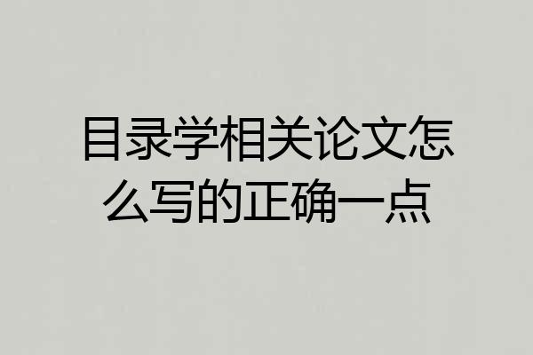 目录学相关论文怎么写的正确一点