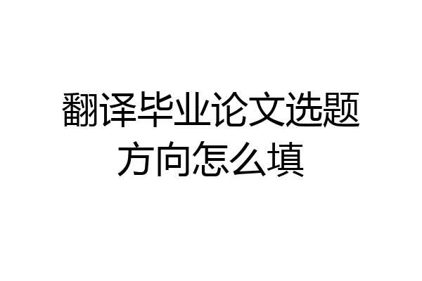 翻译毕业论文选题方向怎么填