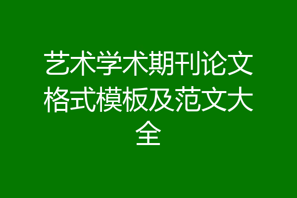 艺术学术期刊论文格式模板及范文大全