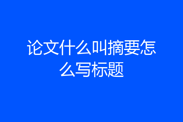 论文什么叫摘要怎么写标题