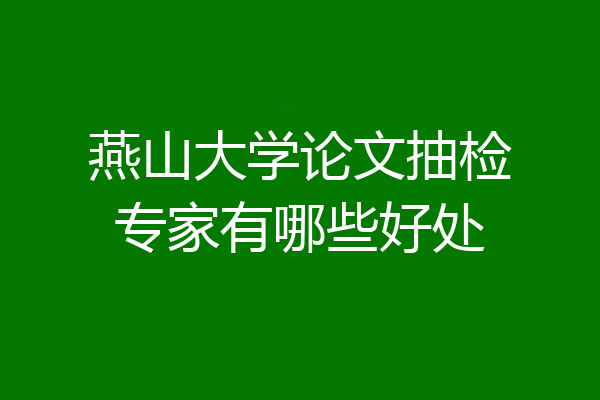 燕山大学论文抽检专家有哪些好处