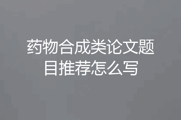 药物合成类论文题目推荐怎么写