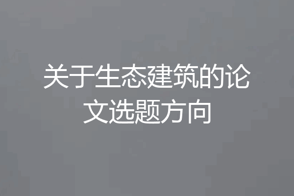关于生态建筑的论文选题方向