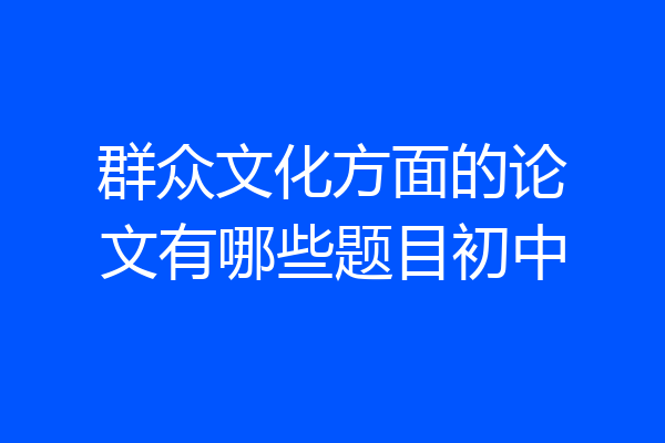 群众文化方面的论文有哪些题目初中