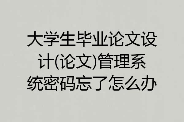 大学生毕业论文设计(论文)管理系统密码忘了怎么办