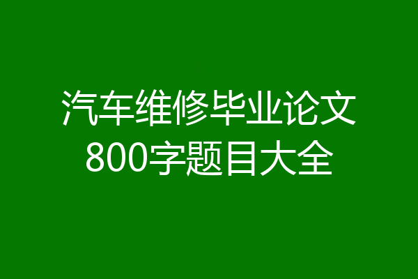 汽车维修毕业论文800字题目大全