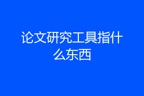 论文研究工具指什么东西