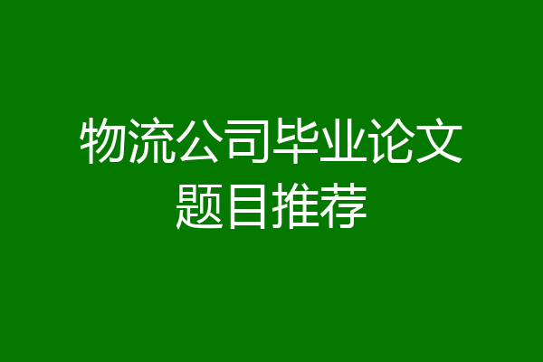 物流公司毕业论文题目推荐