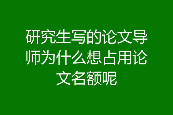 研究生写的论文导师为什么想占用论文名额呢