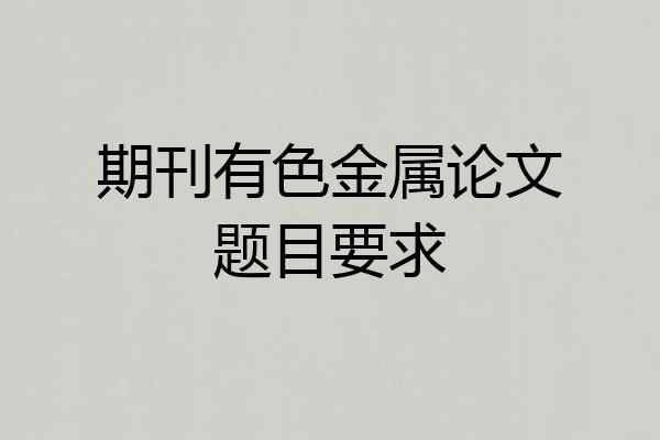 期刊有色金属论文题目要求