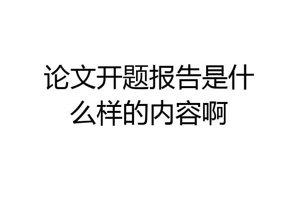 论文开题报告是什么样的内容啊