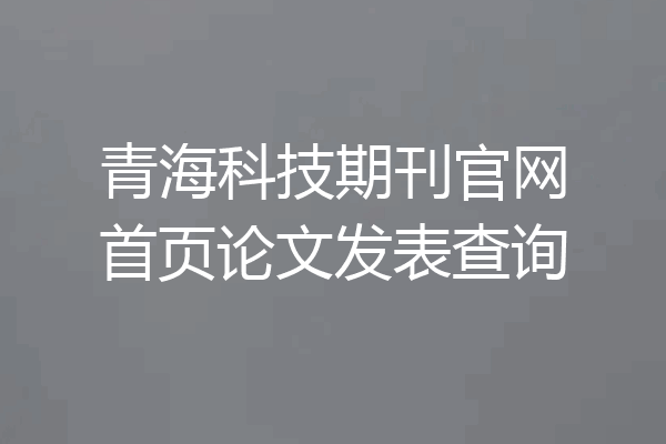 青海科技期刊官网首页论文发表查询