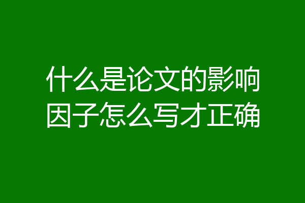 什么是论文的影响因子怎么写才正确