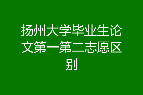 扬州大学毕业生论文第一第二志愿区别